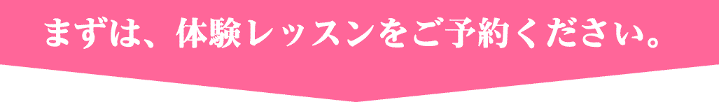 まずは無料体験レッスンをご予約ください
