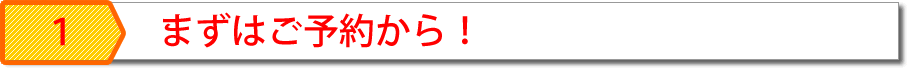 まずはご予約から